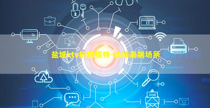 盐城ktv招聘模特-选择高端场所